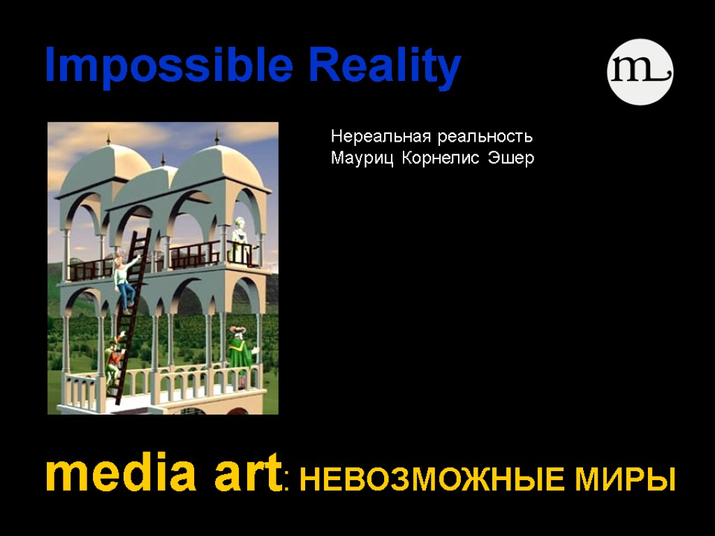 Impossible Reality media art: НЕВОЗМОЖНЫЕ МИРЫ Нереальная реальность Мауриц Корнелис Эшер